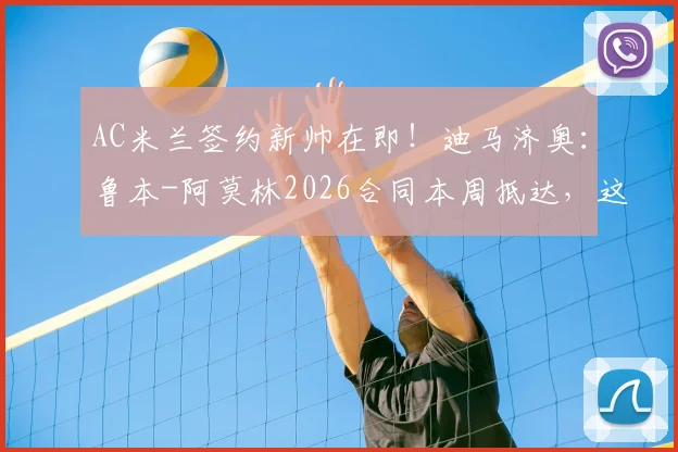 AC米兰签约新帅在即！迪马济奥：鲁本-阿莫林2026合同本周抵达，这桩转会究竟有多重要？