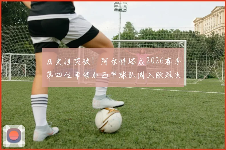 历史性突破！阿尔特塔成2026赛季第四位率领非西甲球队闯入欧冠决赛的西班牙籍主帅，盘点前三位传奇教练