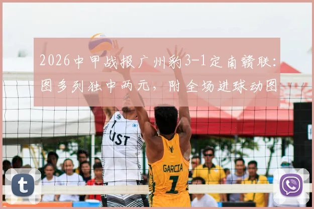 2026中甲战报广州豹3-1定南赣联：图多列独中两元，附全场进球动图与赛后技术统计深度解读