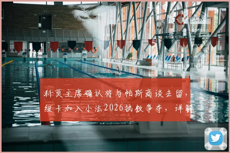科莫主席确认将与帕斯商谈去留，纽卡加入小法2026执教争夺，详解教练市场暗流涌动