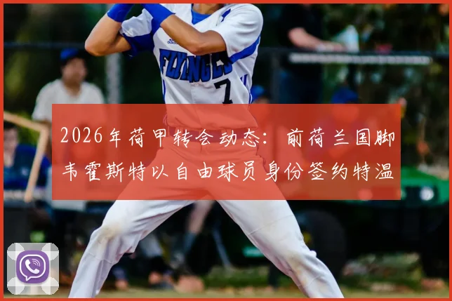 2026年荷甲转会动态：前荷兰国脚韦霍斯特以自由球员身份签约特温特队两年