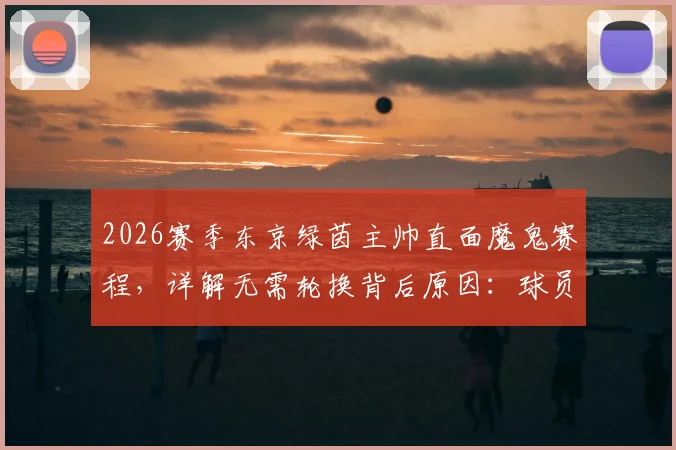 2026赛季东京绿茵主帅直面魔鬼赛程，详解无需轮换背后原因：球员状态与战术考量全解析