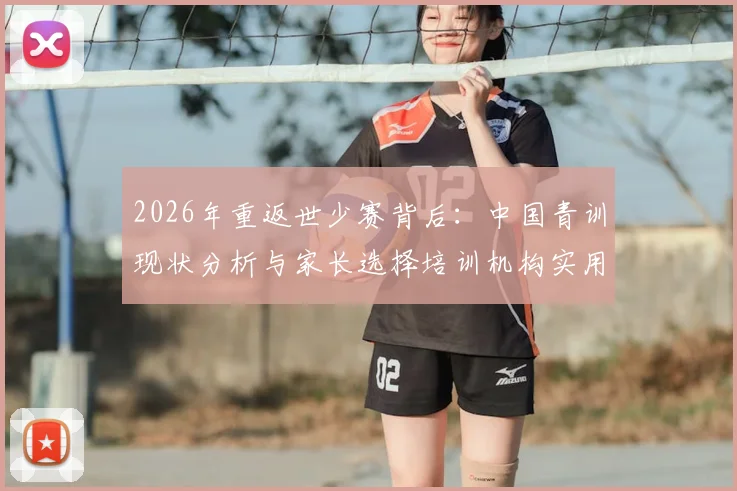 2026年重返世少赛背后：中国青训现状分析与家长选择培训机构实用指南