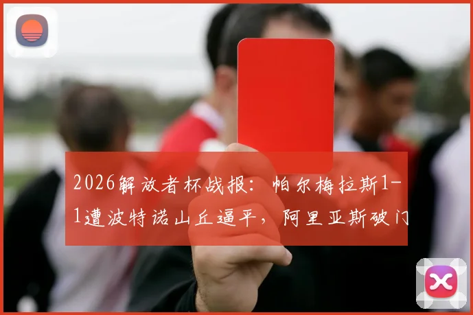 2026解放者杯战报：帕尔梅拉斯1-1遭波特诺山丘逼平，阿里亚斯破门难救主（附小组赛积分解析）