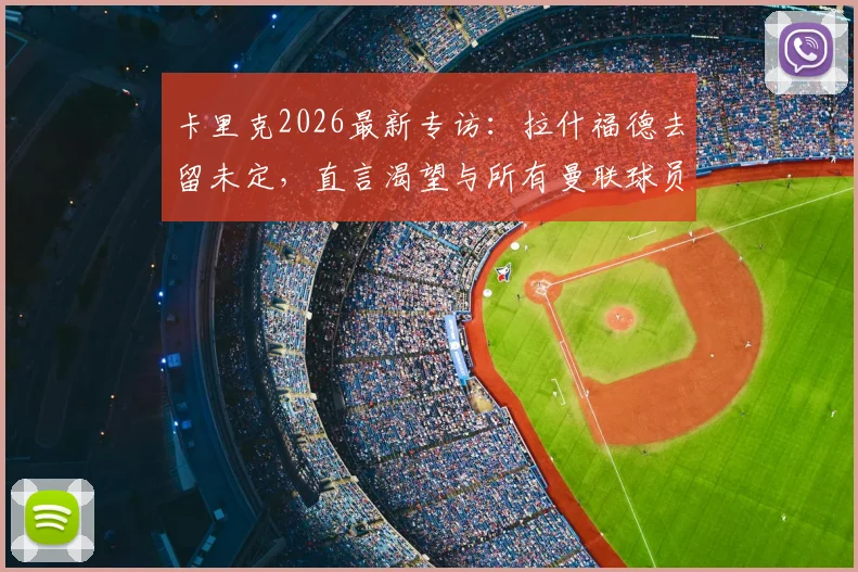 卡里克2026最新专访：拉什福德去留未定，直言渴望与所有曼联球员并肩作战