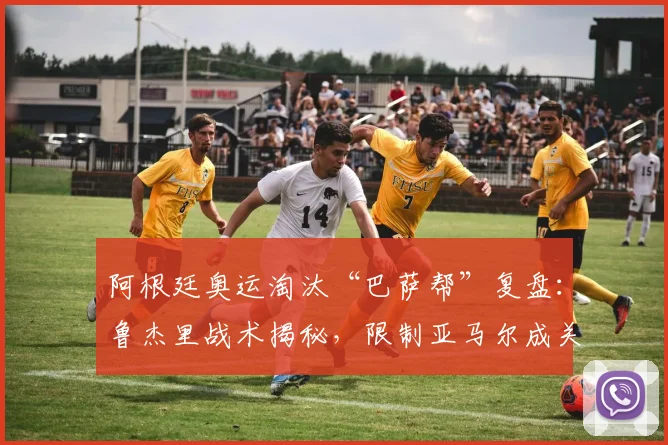 阿根廷奥运淘汰“巴萨帮”复盘：鲁杰里战术揭秘，限制亚马尔成关键，自豪感从何而来？