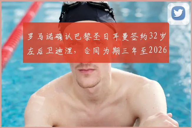 罗马诺确认巴黎圣日耳曼签约32岁左后卫迪涅,合同为期三年至2026年夏季