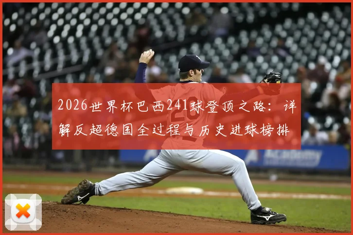 2026世界杯巴西241球登顶之路：详解反超德国全过程与历史进球榜排名
