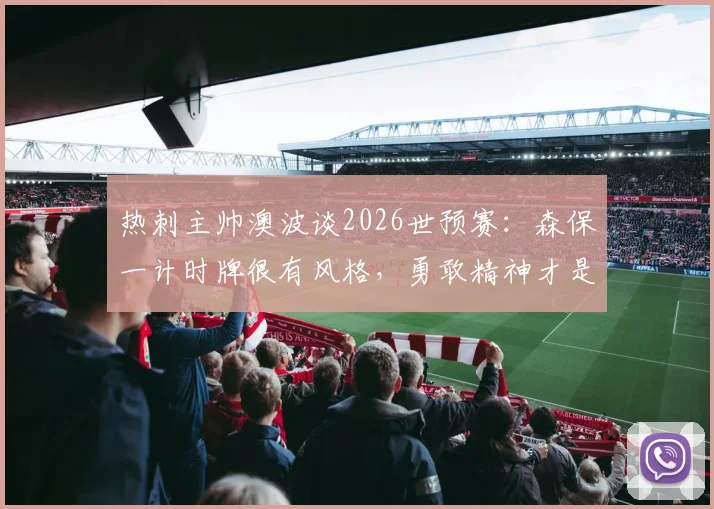热刺主帅澳波谈2026世预赛：森保一计时牌很有风格，勇敢精神才是关键