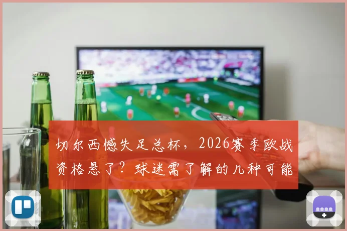切尔西憾失足总杯,2026赛季欧战资格悬了?球迷需了解的几种可能性
