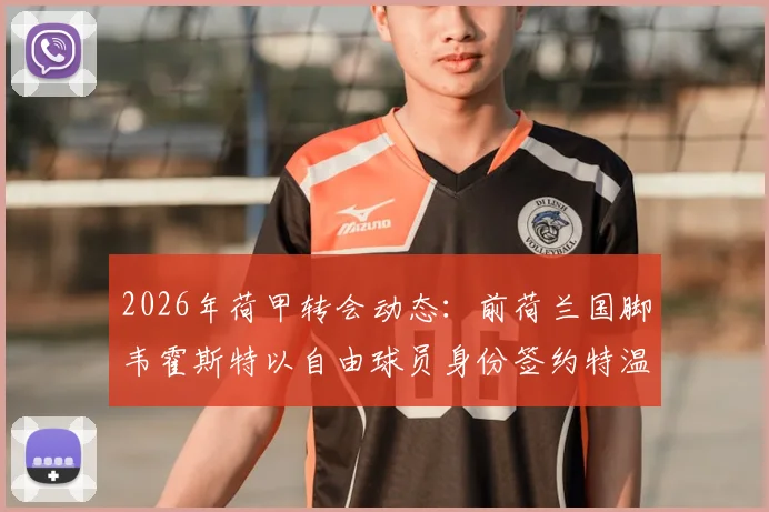 2026年荷甲转会动态:前荷兰国脚韦霍斯特以自由球员身份签约特温特队两年