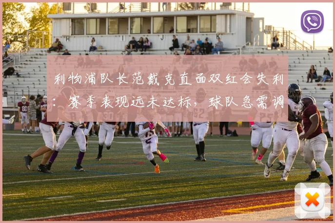 利物浦队长范戴克直面双红会失利:赛季表现远未达标,球队急需调整