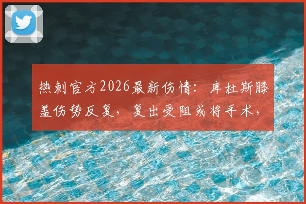 热刺官方2026最新伤情：库杜斯膝盖伤势反复，复出受阻或将手术，恢复期成疑