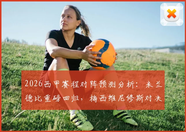2026西甲赛程对阵预测分析：米兰德比重磅回归，梅西维尼修斯对决成焦点，附夺冠热门与看点解析
